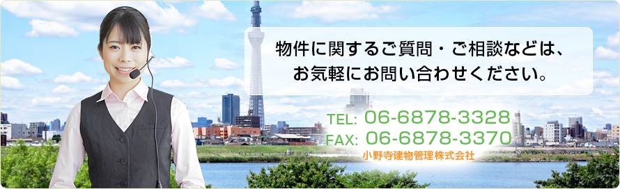 物件に関するご質問・ご相談などは、お気軽にお問合せください TEL: 06-6878-3328 FAX: 06-6878-3370小野寺建物管理株式会社